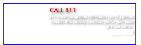                         call 811
                               811 is the designated call before you dig phone
 number that directly connects you to your local
 one call center.
CLICK HERE